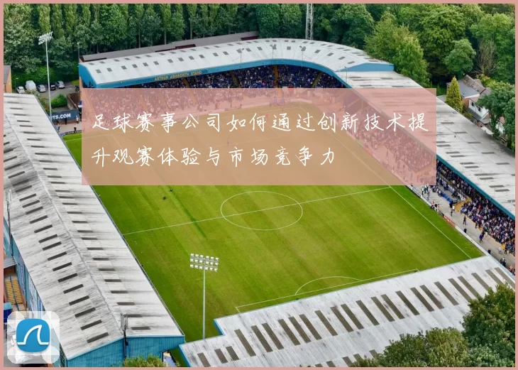 足球赛事公司如何通过创新技术提升观赛体验与市场竞争力