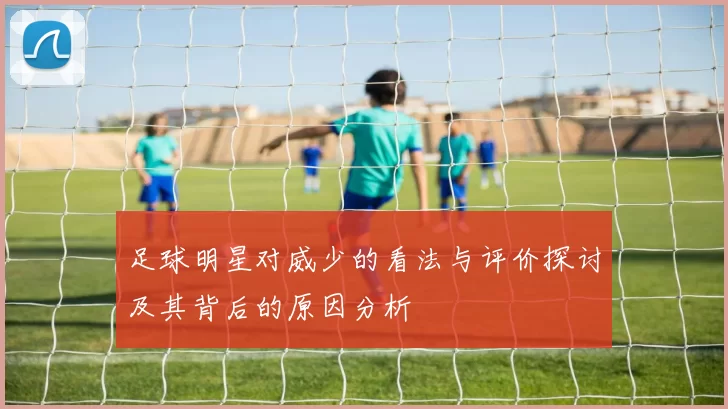 足球明星对威少的看法与评价探讨及其背后的原因分析
