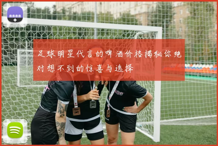 足球明星代言的啤酒价格揭秘你绝对想不到的惊喜与选择