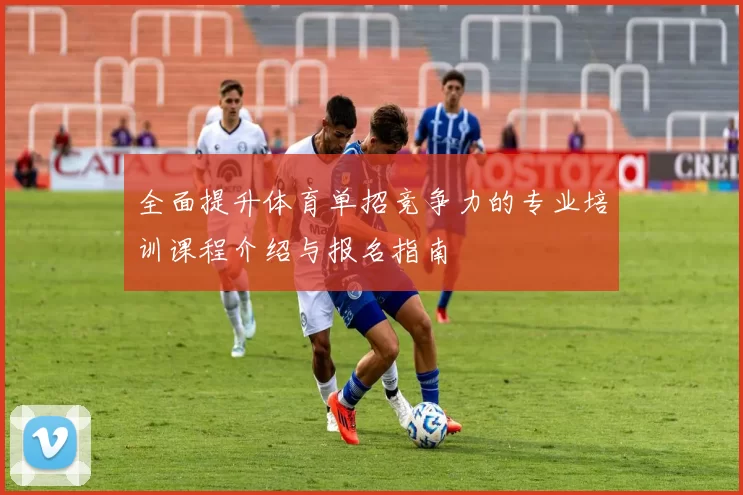 全面提升体育单招竞争力的专业培训课程介绍与报名指南